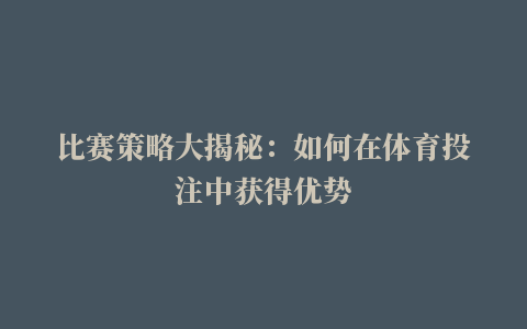 比赛策略大揭秘：如何在体育投注中获得优势