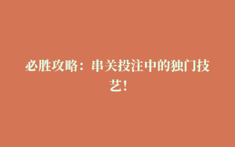 必胜攻略：串关投注中的独门技艺！