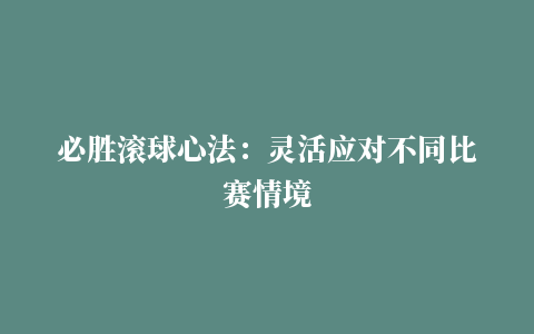 必胜滚球心法：灵活应对不同比赛情境