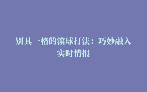 别具一格的滚球打法：巧妙融入实时情报