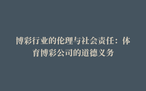 博彩行业的伦理与社会责任：体育博彩公司的道德义务