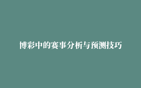 博彩中的赛事分析与预测技巧