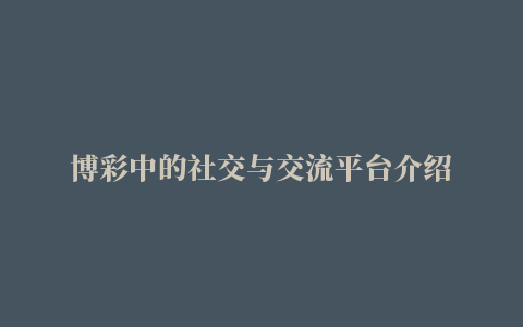 博彩中的社交与交流平台介绍