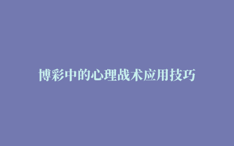 博彩中的心理战术应用技巧