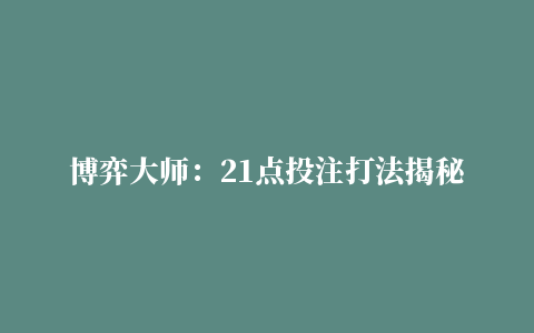 博弈大师：21点投注打法揭秘