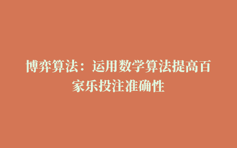 博弈算法：运用数学算法提高百家乐投注准确性