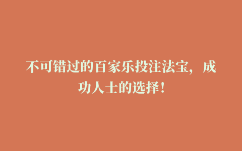 不可错过的百家乐投注法宝，成功人士的选择！