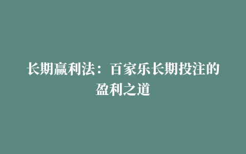 长期赢利法：百家乐长期投注的盈利之道