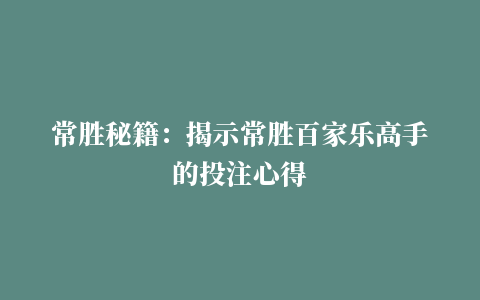 常胜秘籍：揭示常胜百家乐高手的投注心得