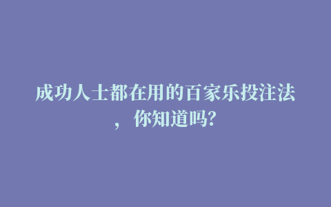 成功人士都在用的百家乐投注法，你知道吗？