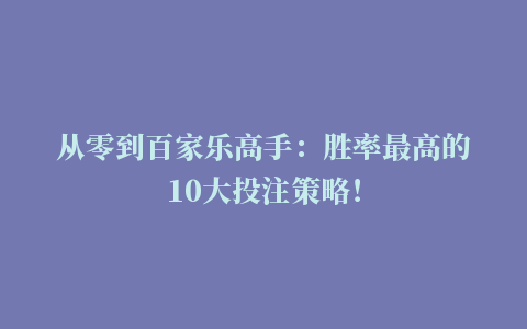 从零到百家乐高手：胜率最高的10大投注策略！