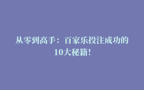 从零到高手：百家乐投注成功的10大秘籍！