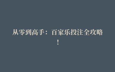 从零到高手：百家乐投注全攻略！