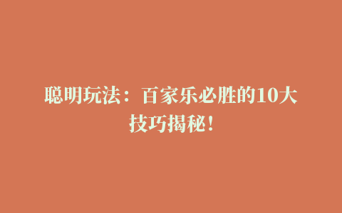 聪明玩法：百家乐必胜的10大技巧揭秘！