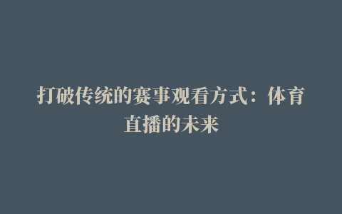 打破传统的赛事观看方式：体育直播的未来