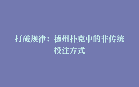 打破规律：德州扑克中的非传统投注方式