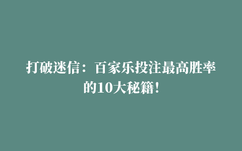 打破迷信：百家乐投注最高胜率的10大秘籍！