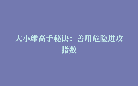 大小球高手秘诀：善用危险进攻指数