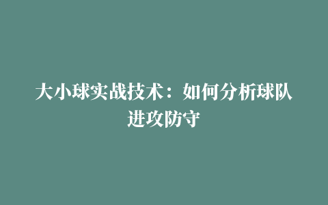 大小球实战技术：如何分析球队进攻防守