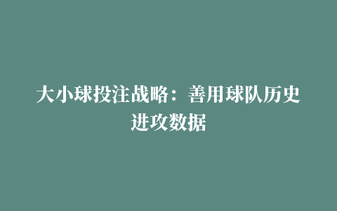 大小球投注战略：善用球队历史进攻数据