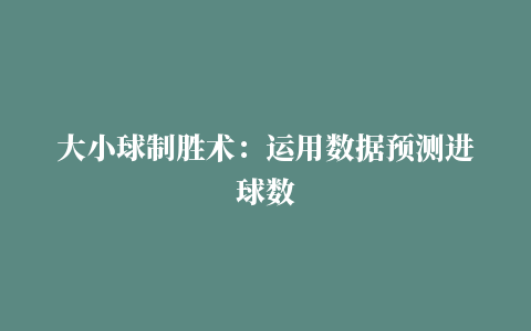 大小球制胜术：运用数据预测进球数