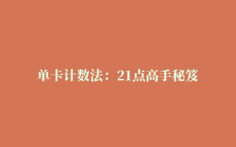 单卡计数法：21点高手秘笈