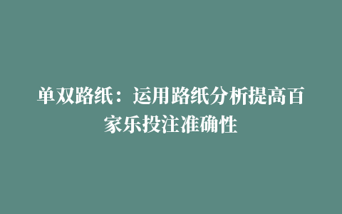 单双路纸：运用路纸分析提高百家乐投注准确性