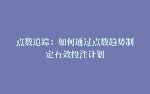 点数追踪：如何通过点数趋势制定有效投注计划