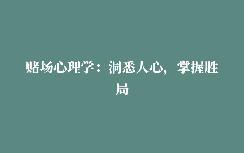 赌场心理学：洞悉人心，掌握胜局