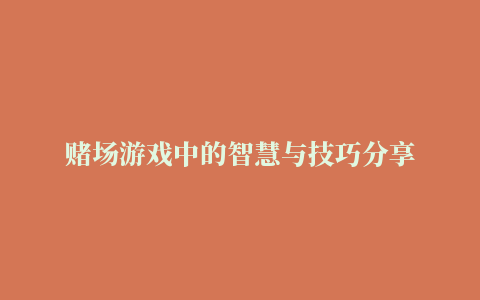 赌场游戏中的智慧与技巧分享