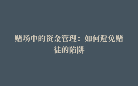 赌场中的资金管理：如何避免赌徒的陷阱