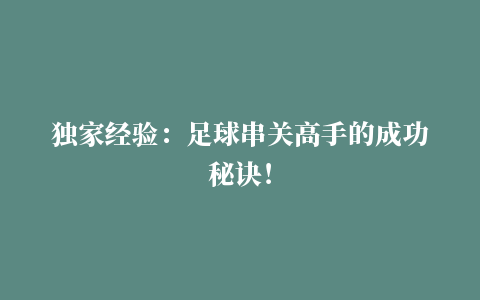 独家经验：足球串关高手的成功秘诀！