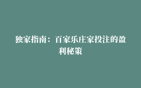 独家指南：百家乐庄家投注的盈利秘策