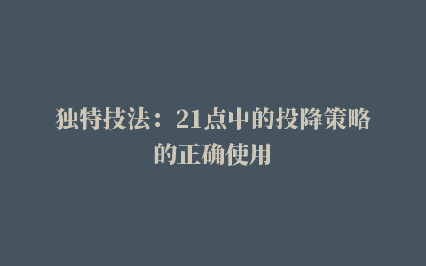 独特技法：21点中的投降策略的正确使用