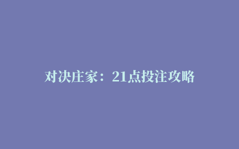 对决庄家：21点投注攻略