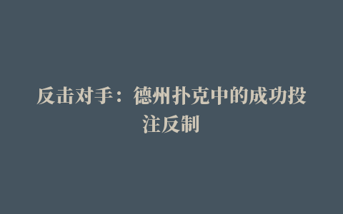 反击对手：德州扑克中的成功投注反制