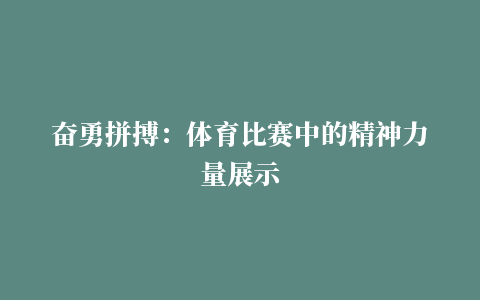 奋勇拼搏：体育比赛中的精神力量展示