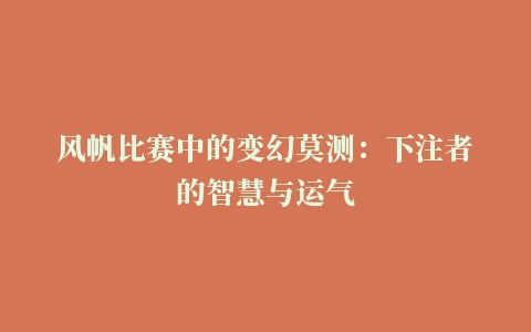 风帆比赛中的变幻莫测：下注者的智慧与运气