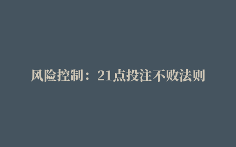 风险控制：21点投注不败法则