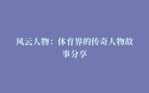 风云人物：体育界的传奇人物故事分享