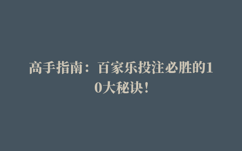 高手指南：百家乐投注必胜的10大秘诀！