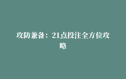 攻防兼备：21点投注全方位攻略