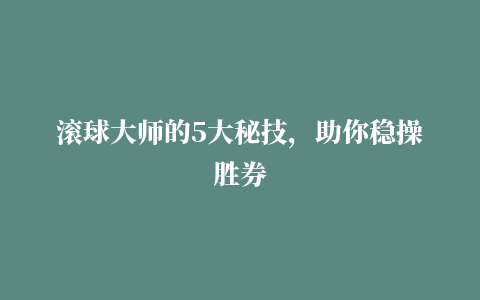 滚球大师的5大秘技，助你稳操胜券