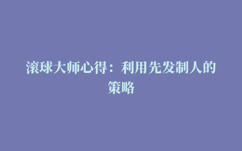 滚球大师心得：利用先发制人的策略