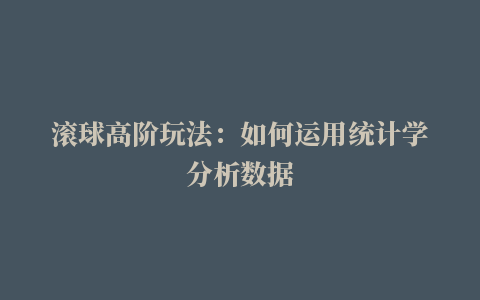 滚球高阶玩法：如何运用统计学分析数据