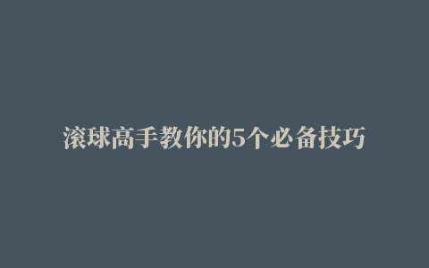 滚球高手教你的5个必备技巧