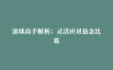 滚球高手解析：灵活应对悬念比赛