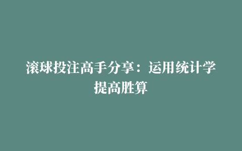 滚球投注高手分享：运用统计学提高胜算