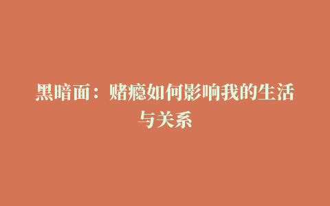 黑暗面：赌瘾如何影响我的生活与关系