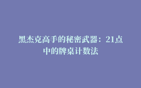 黑杰克高手的秘密武器：21点中的牌桌计数法